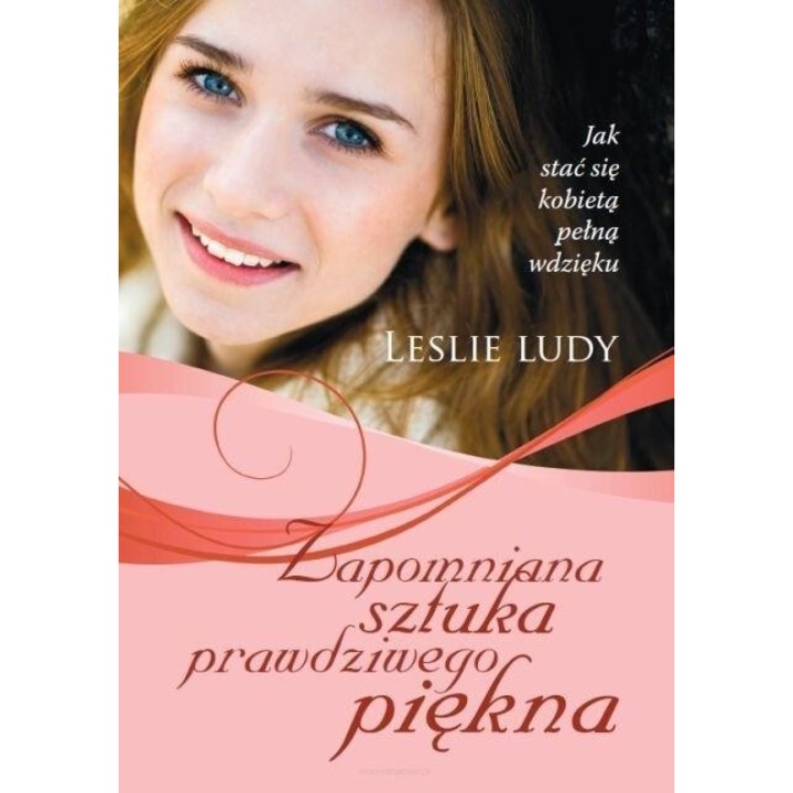 Zapomniana sztuka prawdziwego piekna, Leslie Ludy, 2011, 14,5x20,5 cm, 208 pagini