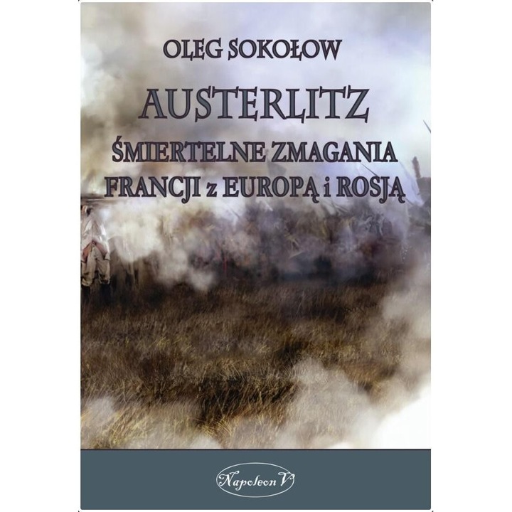 Austerlitz. Smiertelne zmagania Francji z Europa., Oleg Sokolow, 2020, 606 pagini, 17x24 cm, hardcover