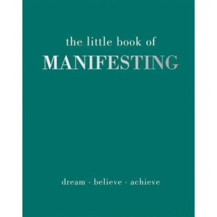The Little Book Of Manifesting: Dream. Believe. Achieve. - Joanna Gray