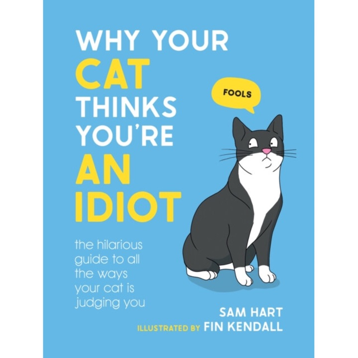 Why Your Cat Thinks You're An Idiot: The Hilarious Guide To All The Ways Your Cat Is Judging You - Sam Hart