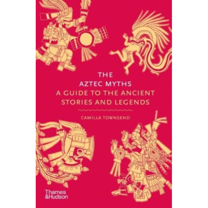 The Aztec Myths: A Guide To The Ancient Stories And Legends - Camilla Townsend