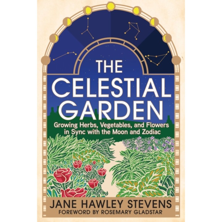 The Celestial Garden: Growing Herbs, Vegetables, And Flowers In Sync With The Moon And Zodiac - Jane Hawley Stevens