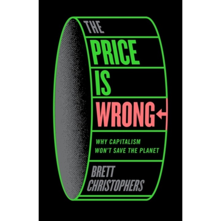 The Price Is Wrong: Why Capitalism Won't Save The Planet - Brett Christophers