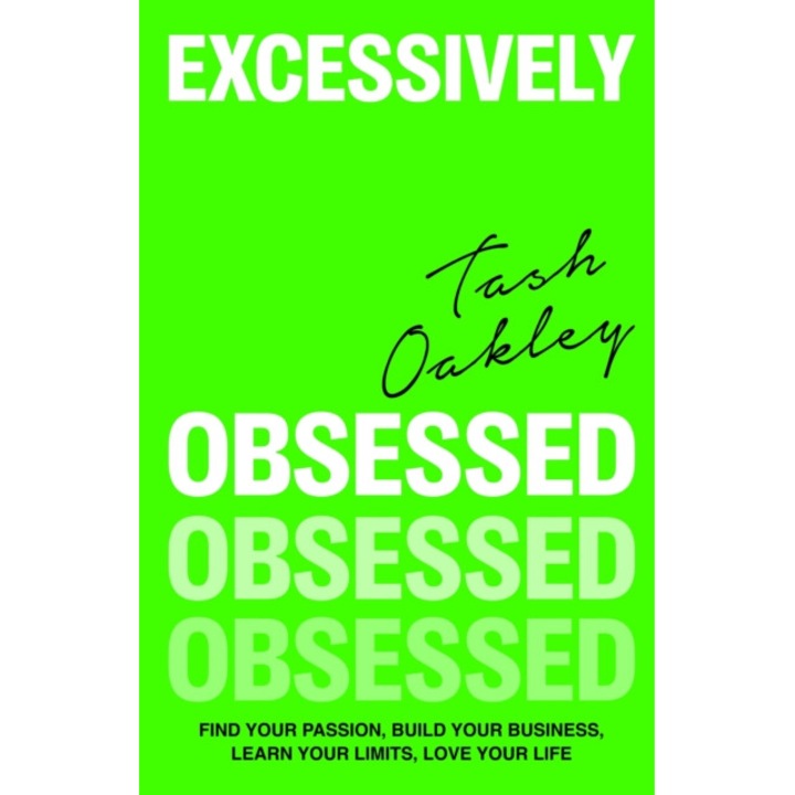 Excessively Obsessed: Find Your Passion, Build Your Business, Learn Your Limits, Love Your Life - Natasha Oakley