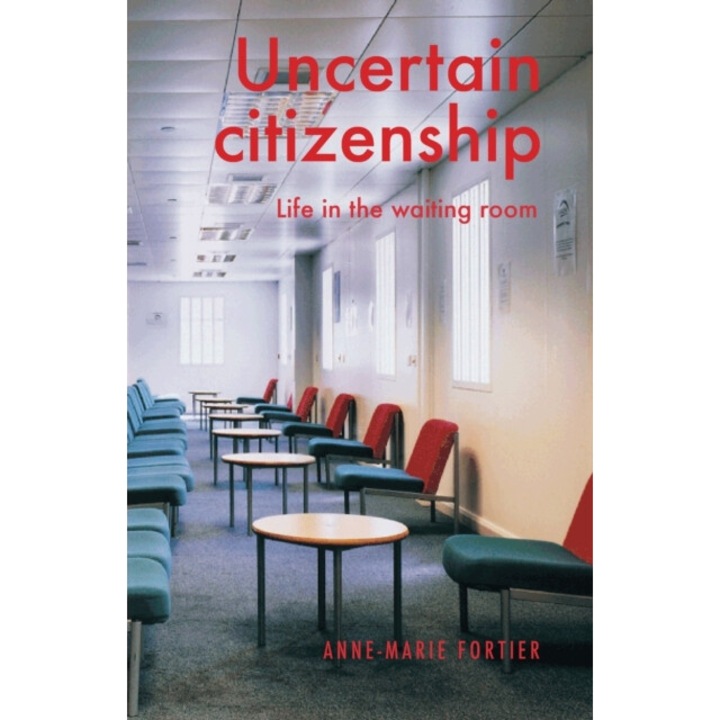 Uncertain Citizenship: Life In The Waiting Room - Anne-marie Fortier