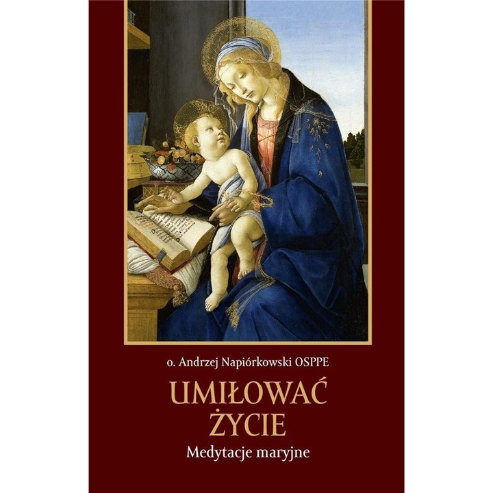 UMIŁOWAĆ ŻYCIE Medytacje maryjne, o. Andrzej Napiorkowski, 2019, Bernardinum