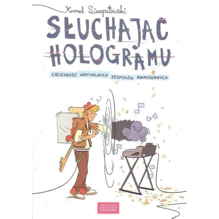 Sluchajac hologramu. Cielesnosc wirtualnych..., Konrad Sierzputowski, 2018, 162 pagini, 210x150 mm, brosata
