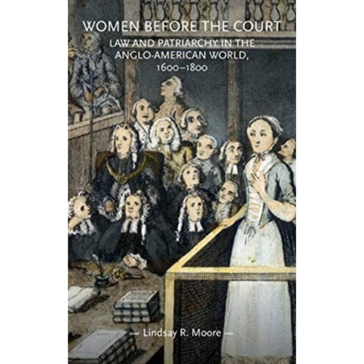 Women Before The Court: Law And Patriarchy In The Anglo-american World, 1600-1800 - Lindsay R. Moore