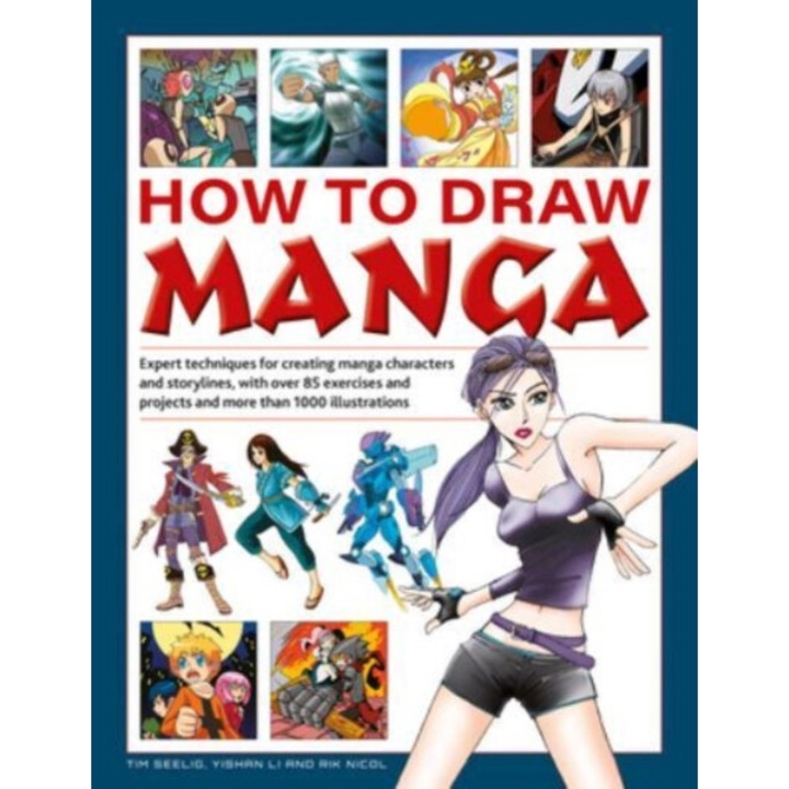 How To Draw Manga: Expert Techniques For Creating Manga Characters And Storylines, With Over 85 Exercises And Projects, And More Than 100 - Tim Seelig