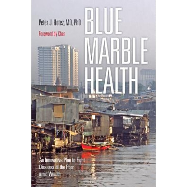 Blue Marble Health: An Innovative Plan to Fight Diseases of the Poor Amid Wealth, Peter J. Hotez (Author)