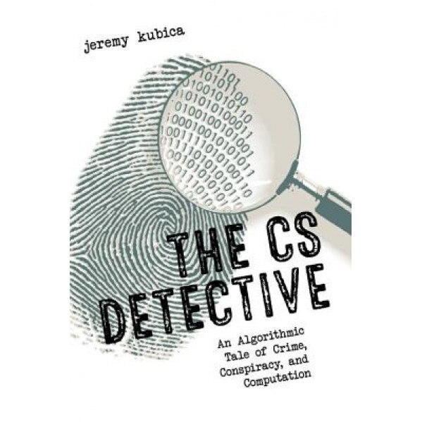 The CS Detective: An Algorithmic Tale of Crime, Conspiracy, and Computation, Jeremy Kubica (Author)