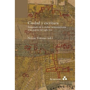 Ciudad y Escritura. Imaginario de La Ciudad Latinoamericana a Las Puertas del Siglo XXI, Nanne Timmer (Editor) Ciudad y Escritura. Imaginario de La Ciudad Latinoamericana a Las Puertas del Siglo XXI, Nanne Timmer (Editor)