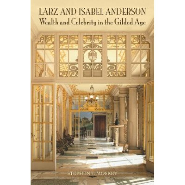 Larz and Isabel Anderson: Wealth and Celebrity in the Gilded Age, Stephen T. Moskey (Author)