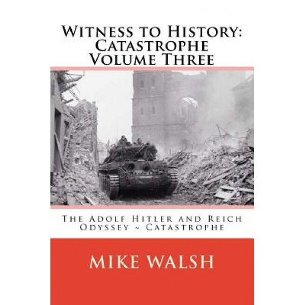 Witness to History: Catastrophe Volume Three: The Adolf Hitler and Reich Odyssey Catastrophe, Mike Walsh (Author)