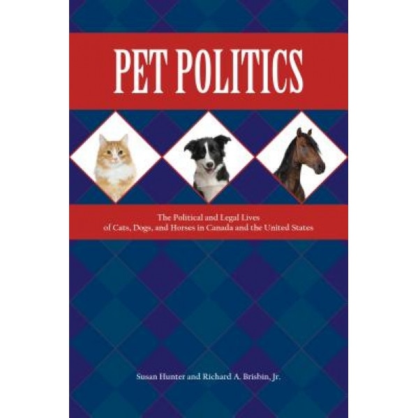 Pet Politics: The Political and Legal Lives of Cats, Dogs, and Horses in Canada and the United States, Susan Hunter (Author)