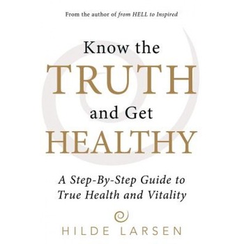 Know the Truth and Get Healthy: A Step-By-Step Guide to True Health and Vitality - Hilde Larsen (Author) Know the Truth and Get Healthy: A Step-By-Step Guide to True Health and Vitality - Hilde Larsen (Author)