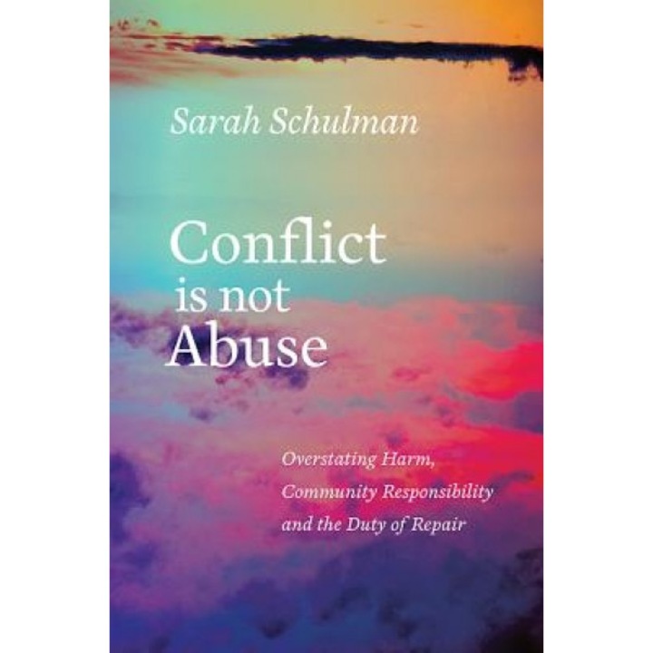 Conflict Is Not Abuse: Overstating Harm, Community Responsibility, and the Duty of Repair - Sarah Schulman (Author)