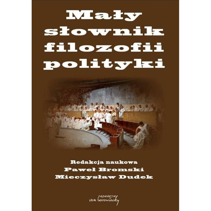 Mały słownik filozofii polityki, Pawel Bromski, Mieczyslaw Dudek, 2022, 248 pagini, 152x208 mm, hardcover