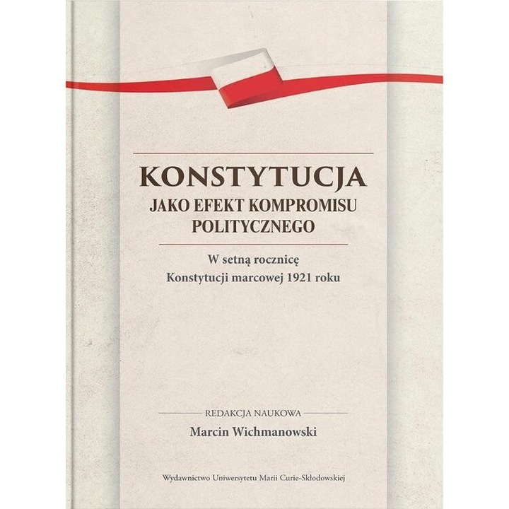 Konstytucja jako efekt kompromisu politycznego, red. Marcin Wichmanowski, 2022, 412 pagini, 174x242 mm