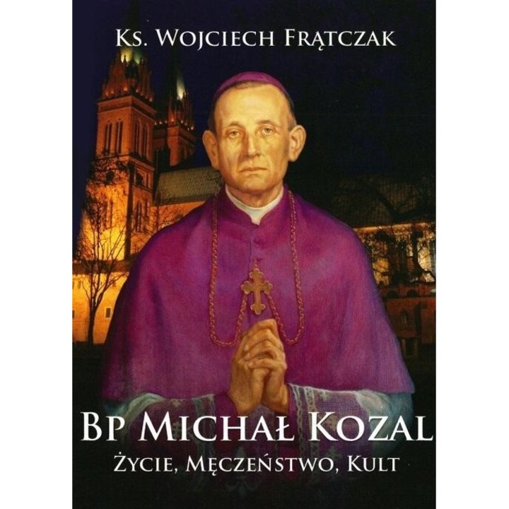Bp Michal Kozal. Viata, martiriul, cultul, Wojciech Fratczak, 2009