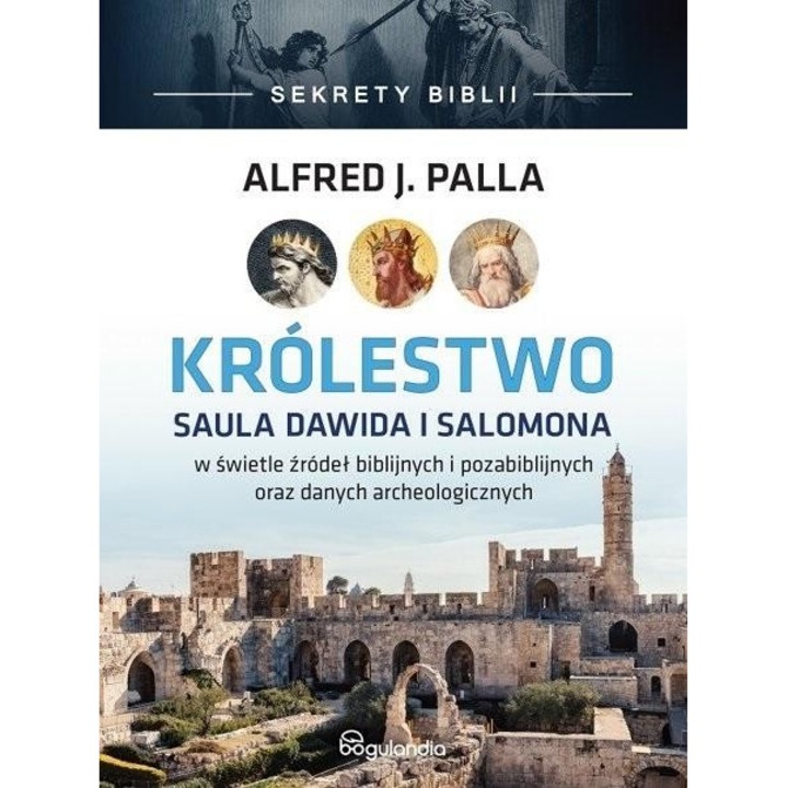 Sekrety Biblii. Krolestwo Saula Dawida i Salomona, Alfred J. Palla, 2022, 496 pagini, format 214x155 mm, hardcover