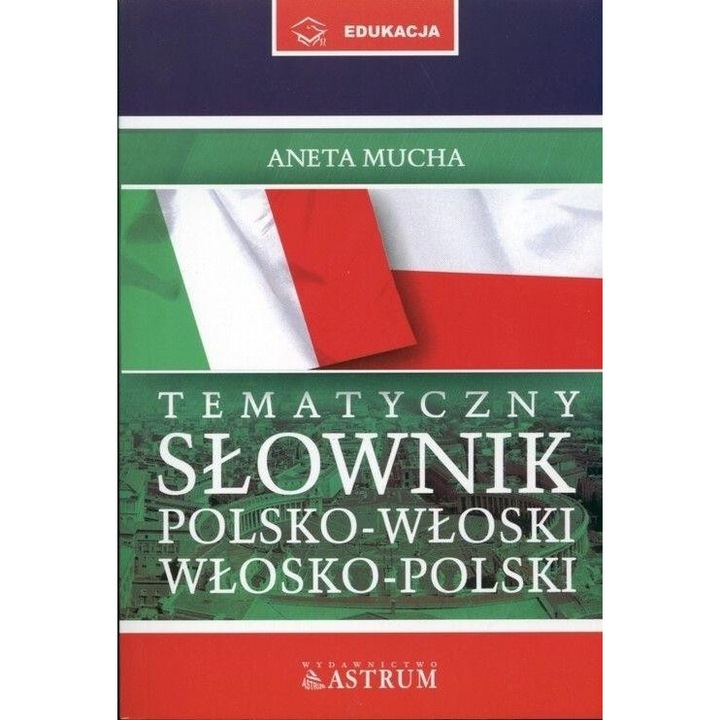 Dictionar tematic polono-italian, italian-polonian, Aneta Mucha, 2013, 248 pagini, 144x201 mm