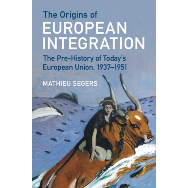 The Origins Of European Integration: The Pre-history Of Today's European Union, 1937-1951 - Mathieu Segers