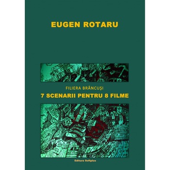 7 scenarii pentru 8 filme - Filiera Brancusi - Eugen Rotaru 7 scenarii pentru 8 filme - Filiera Brancusi - Eugen Rotaru