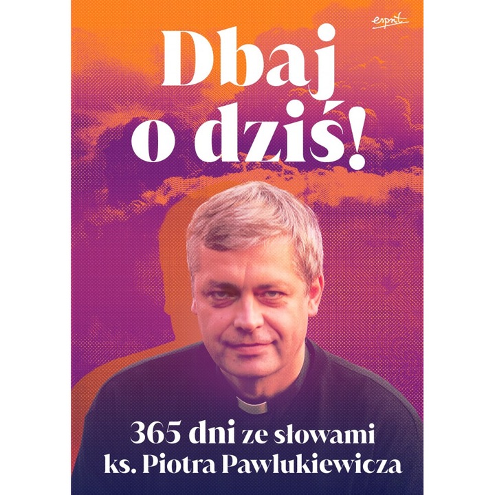 Dbaj o dzis. 365 zile cu cuvintele ks. Piotra Pawlukiewicza, Esprit, 408 pagini, 145x205mm