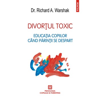 Divortul toxic. Educatia copiilor cand parintii se despart - Dr. Richard A. Warshak Divortul toxic. Educatia copiilor cand parintii se despart - Dr. Richard A. Warshak