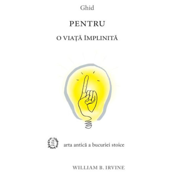 Ghid pentru o viata implinita. Arta antica a bucuriei stoice - Irvine William