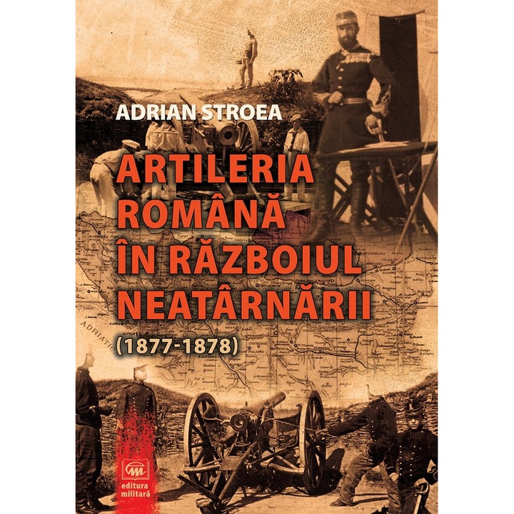 Artileria Romana In Razboiul Neatarnarii (1877-1878) - Adrian Stroea