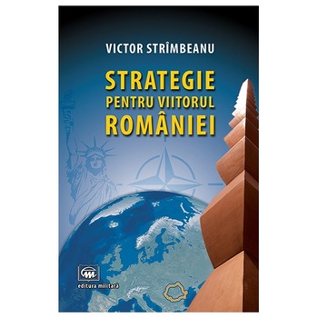 Strategie pentru viitorul Romaniei - Victor Strimbeanu Strategie pentru viitorul Romaniei - Victor Strimbeanu
