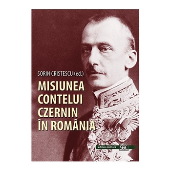 Misiunea contelui Czernin in Romania - Sorin Cristescu Misiunea contelui Czernin in Romania - Sorin Cristescu
