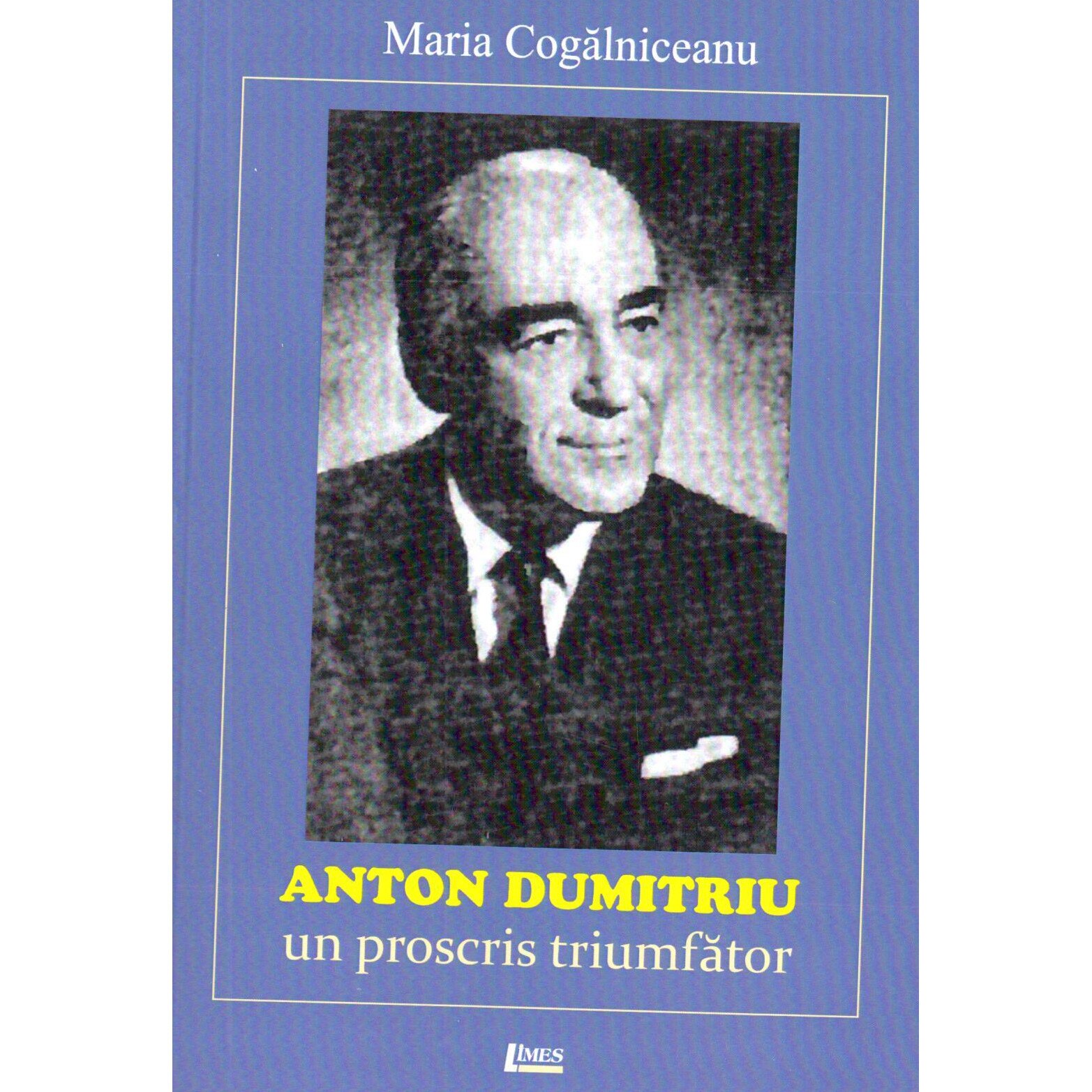 Anton Dumitriu - Un Proscris triumfator - Maria Cogalniceanu