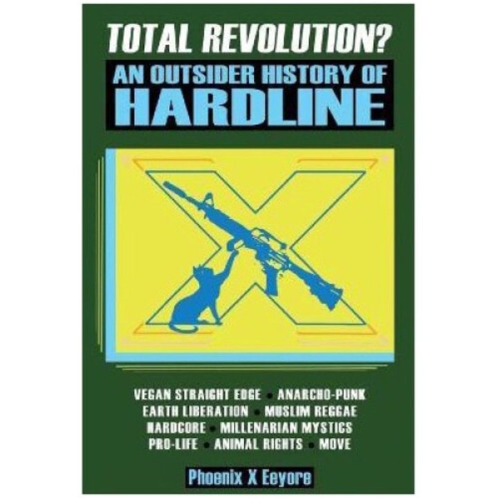 Total Revolution? An Outsider History Of Hardline - From Vegan Straight Edge And Radical Animal Rights To Millenarian Mystical Muslims And Antifascist - Phoenix X. Eeyore
