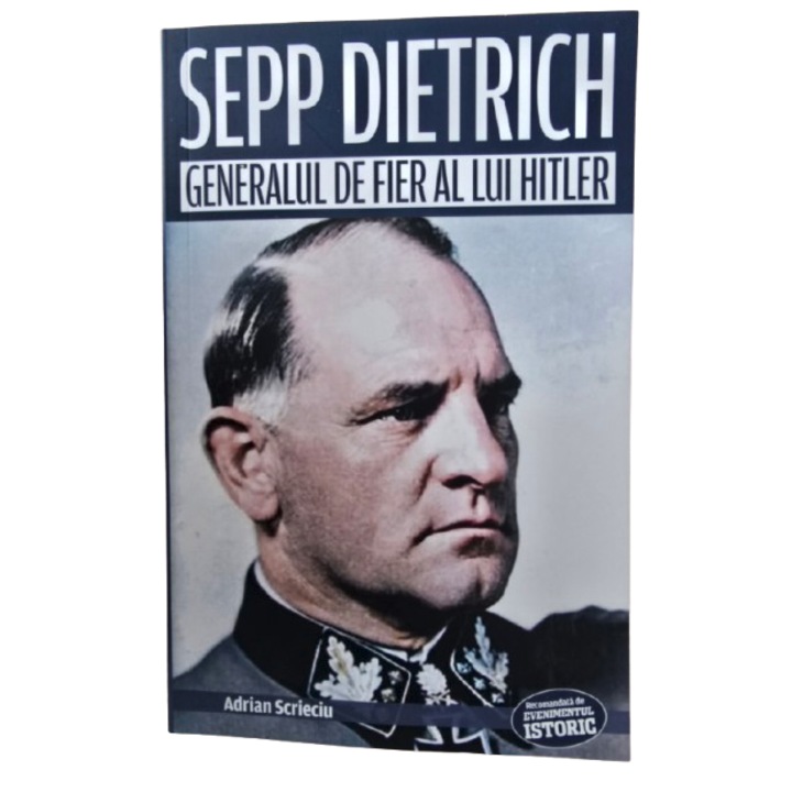 Sepp Dietrich. Generalul de fier al lui Hitler