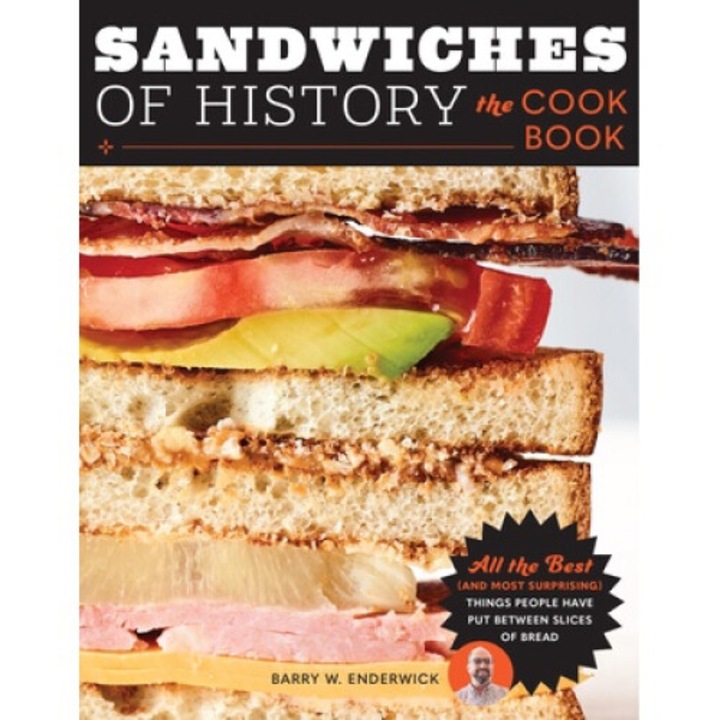 Sandwiches Of History: The Cookbook: All The Best (and Most Surprising) Things People Have Put Between Slices Of Bread - Barry W. Enderwick