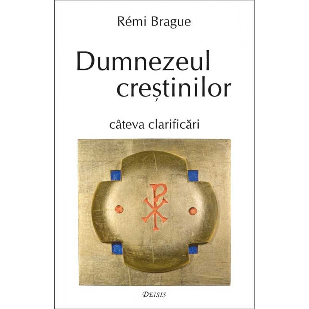 Dumnezeul crestinilor. Cateva clarificari - Remi Brague