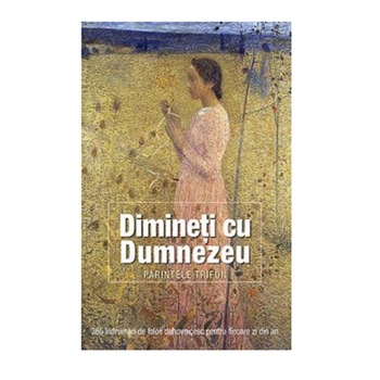 Dimineti cu Dumnezeu. 365 indrumari de folos duhovnicesc pentru fiecare zi din an - Trifon, pr. Dimineti cu Dumnezeu. 365 indrumari de folos duhovnicesc pentru fiecare zi din an - Trifon, pr.