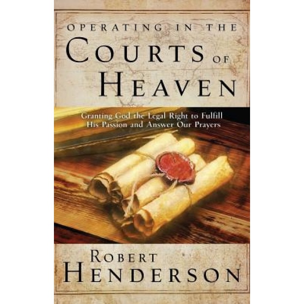 Operating in the Courts of Heaven: Granting God the Legal Rights to Fulfill His Passion and Answer Our Prayers, Robert Henderson (Author)