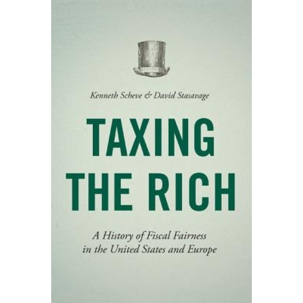 Taxing the Rich: A History of Fiscal Fairness in the United States and Europe, Kenneth Scheve (Author)