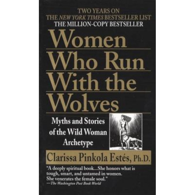 Women Who Run with the Wolves: Myths and Stories of the Wild Woman Archetype, Clarissa Pinkola Estes (Author)