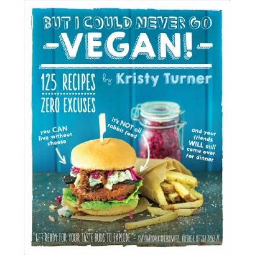 But I Could Never Go Vegan!: 125 Recipes That Prove You Can Live Without Cheese, It's Not All Rabbit Food, and Your Friends Will Still Come Over fo, Kristy Turner (Author)