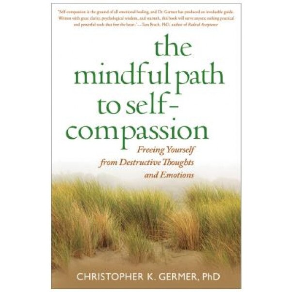 The Mindful Path to Self-Compassion: Freeing Yourself from Destructive  Thoughts and Emotions