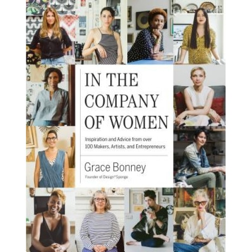 In the Company of Women: Inspiration and Advice from Over 100 Makers, Artists, and Entrepreneurs, Grace Bonney (Author)