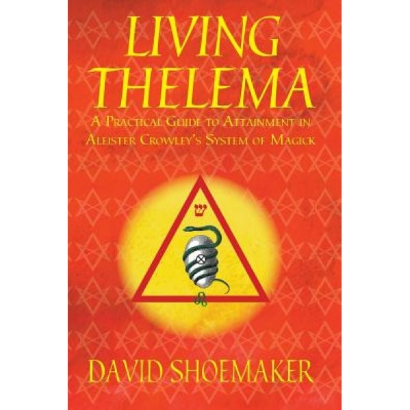 Living Thelema: A Practical Guide to Attainment in Aleister Crowley's System of Magick, David, P. Shoemaker (Author)