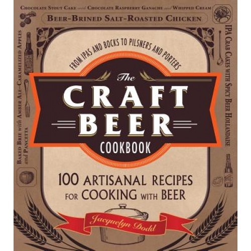 The Craft Beer Cookbook: From Ipas and Bocks to Pilsners and Porters, 100 Artisanal Recipes for Cooking with Beer, Jacquelyn Dodd (Author)
