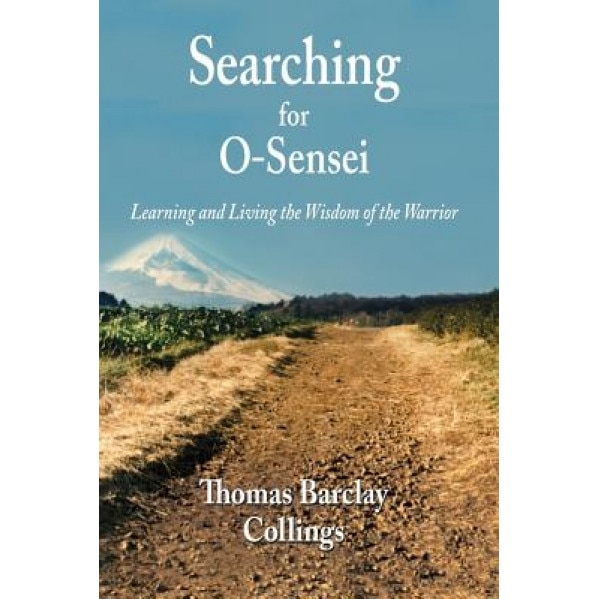 Searching for O'Sensei: Learning and Living the Wisdom of the Warrior, MR Thomas B. Collings (Author)