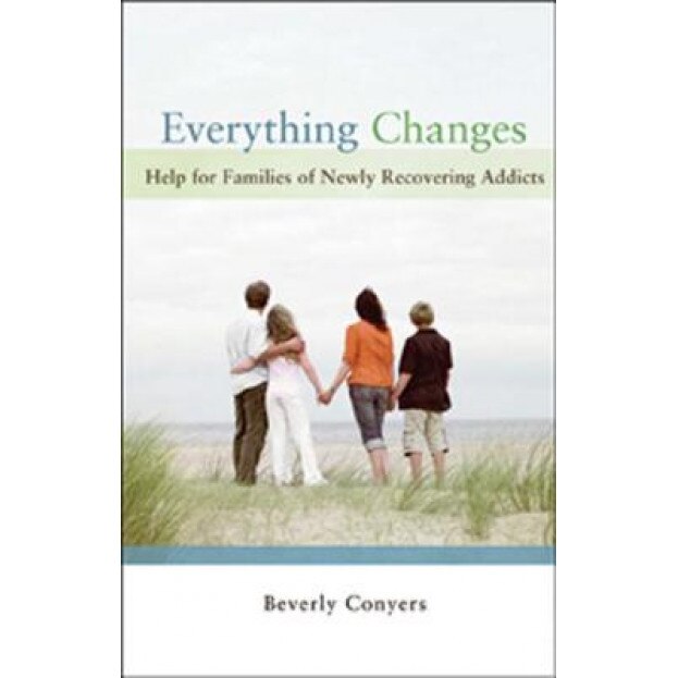 Everything Changes: Help for Families of Newly Recovering Addicts, Beverly Conyers